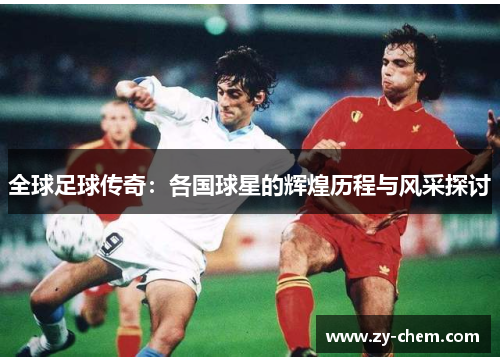 全球足球传奇：各国球星的辉煌历程与风采探讨