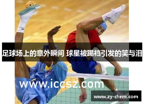 足球场上的意外瞬间 球星被踢裆引发的笑与泪