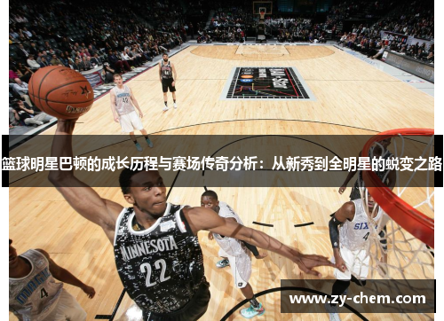 篮球明星巴顿的成长历程与赛场传奇分析：从新秀到全明星的蜕变之路