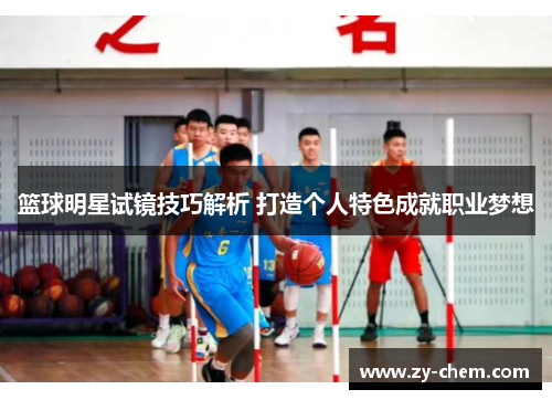 篮球明星试镜技巧解析 打造个人特色成就职业梦想