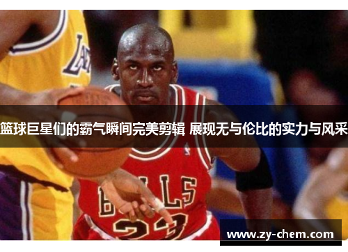 篮球巨星们的霸气瞬间完美剪辑 展现无与伦比的实力与风采