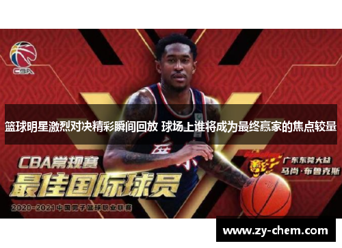 篮球明星激烈对决精彩瞬间回放 球场上谁将成为最终赢家的焦点较量