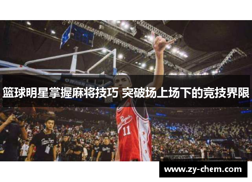 篮球明星掌握麻将技巧 突破场上场下的竞技界限